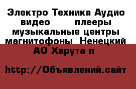 Электро-Техника Аудио-видео - MP3-плееры,музыкальные центры,магнитофоны. Ненецкий АО,Харута п.